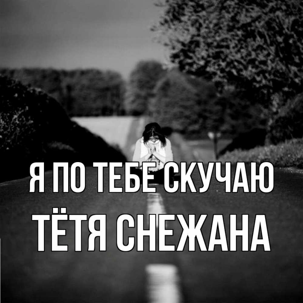 Открытка на каждый день с именем, Тётя-Снежана Я по тебе скучаю фото Прикольная открытка с пожеланием онлайн скачать бесплатно 