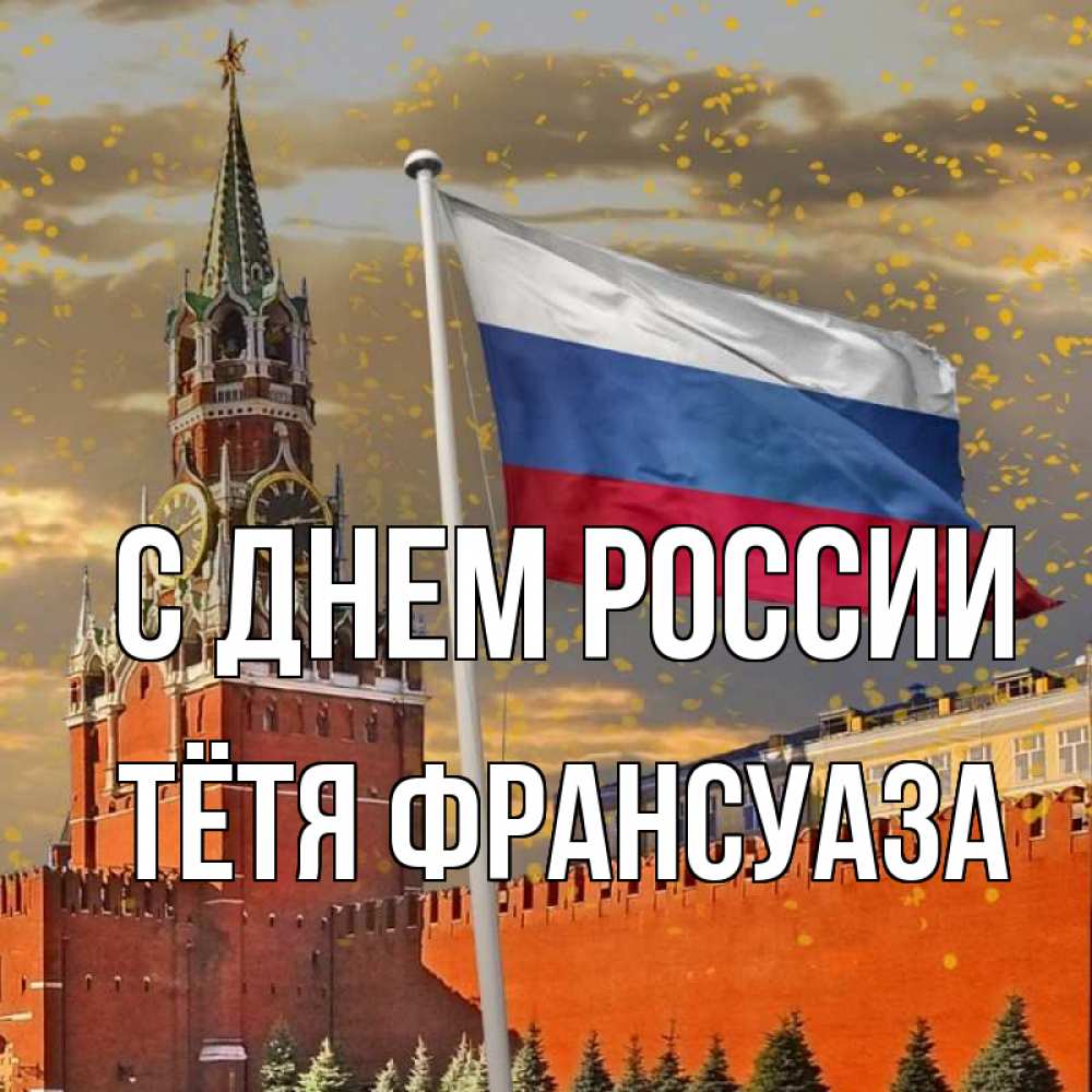 Открытка на каждый день с именем, Тётя-Франсуаза С днем россии С днем России Прикольная открытка с пожеланием онлайн скачать бесплатно 