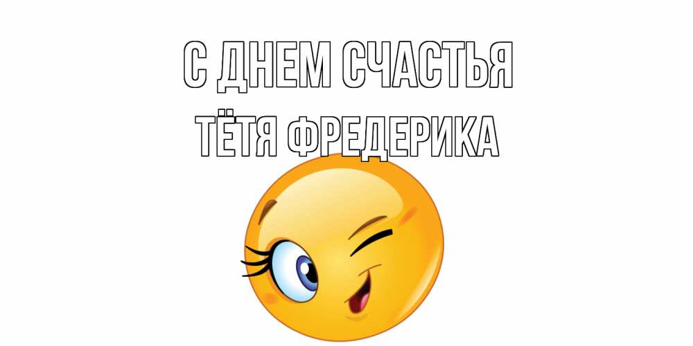 Открытка на каждый день с именем, Тётя-Фредерика С днем счастья улыбка Прикольная открытка с пожеланием онлайн скачать бесплатно 
