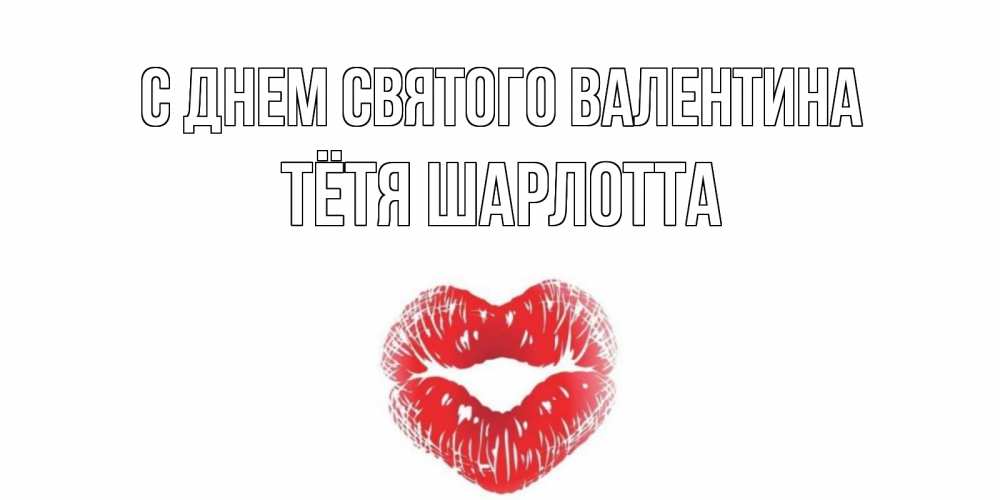 Открытка на каждый день с именем, Тётя-Шарлотта С днем Святого Валентина валентинка с губками на день всех влюбленных Прикольная открытка с пожеланием онлайн скачать бесплатно 