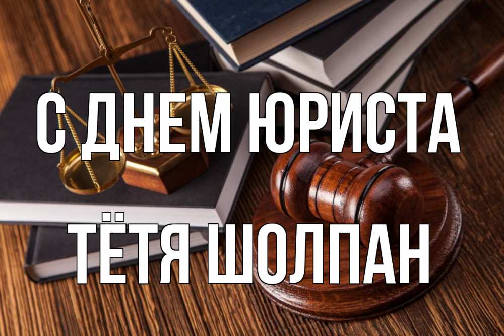 Открытка на каждый день с именем, Тётя-Шолпан С днем юриста с днем юриста Прикольная открытка с пожеланием онлайн скачать бесплатно 