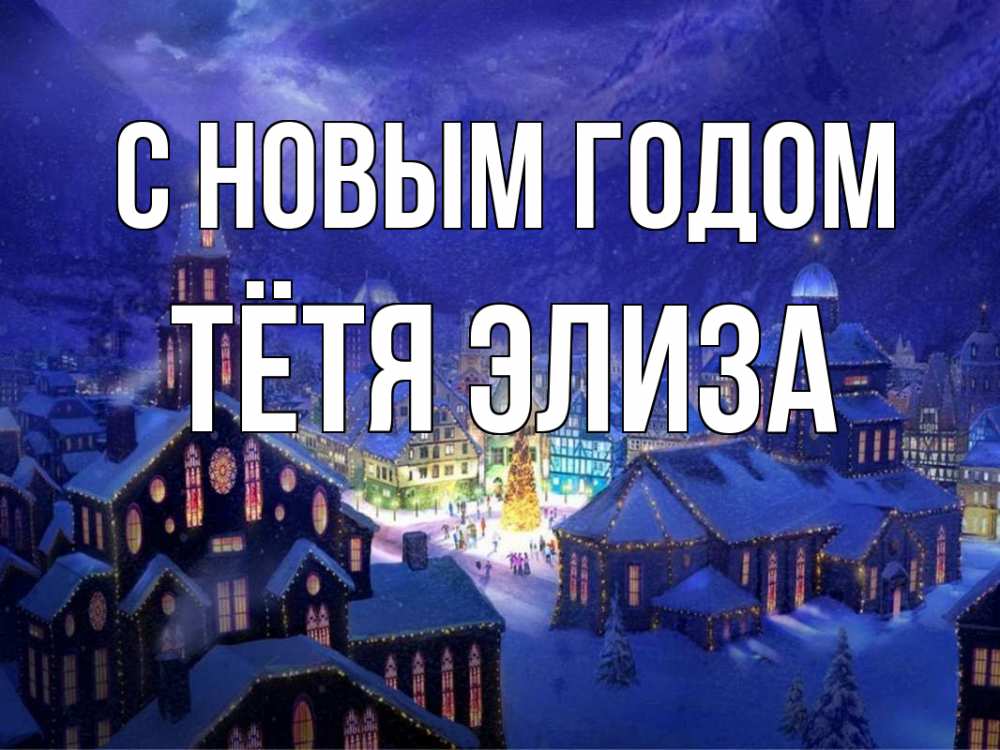 Открытка на каждый день с именем, Тётя-Элиза С новым годом новый год Прикольная открытка с пожеланием онлайн скачать бесплатно 