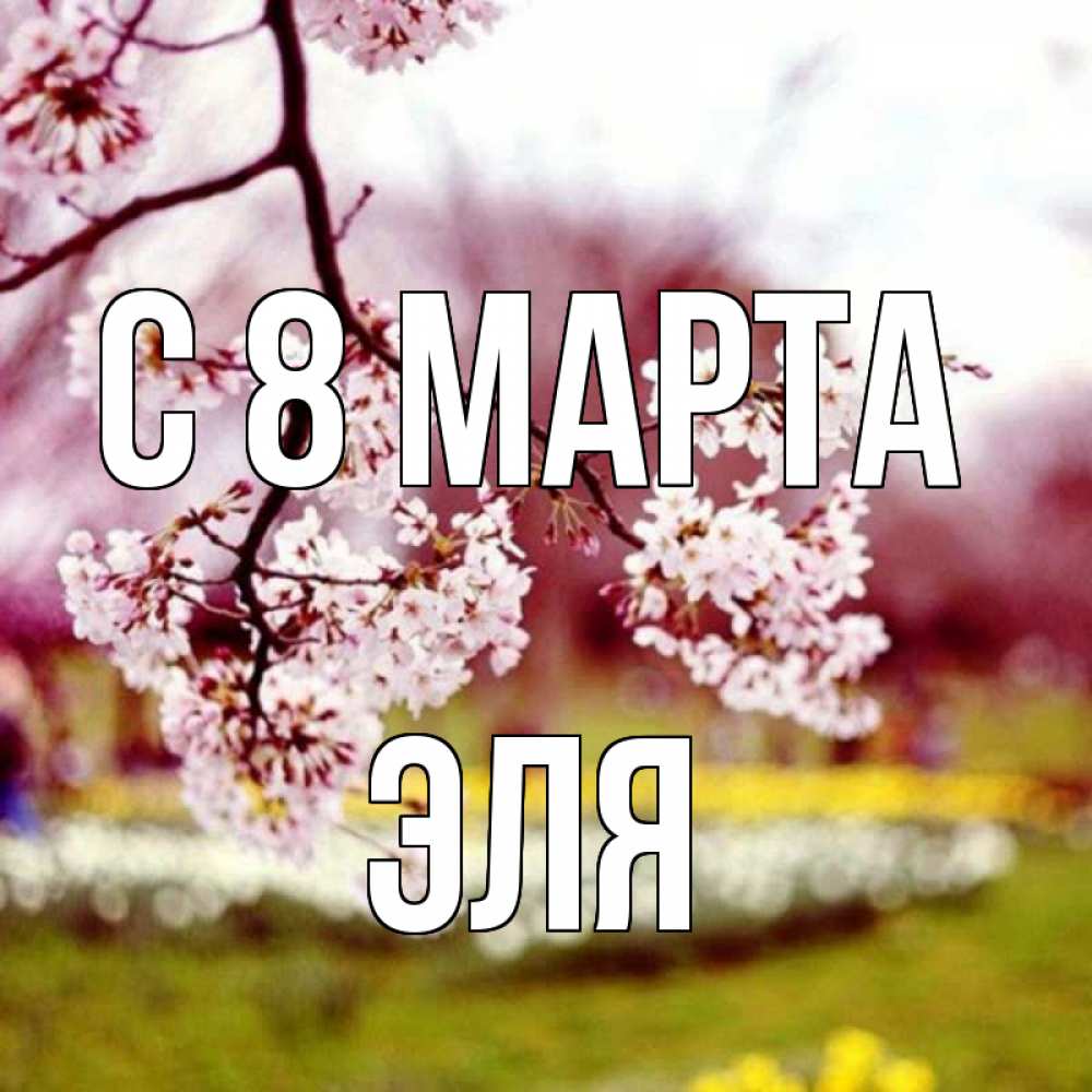 Открытка на каждый день с именем, Эля С 8 МАРТА яблоня Прикольная открытка с пожеланием онлайн скачать бесплатно 