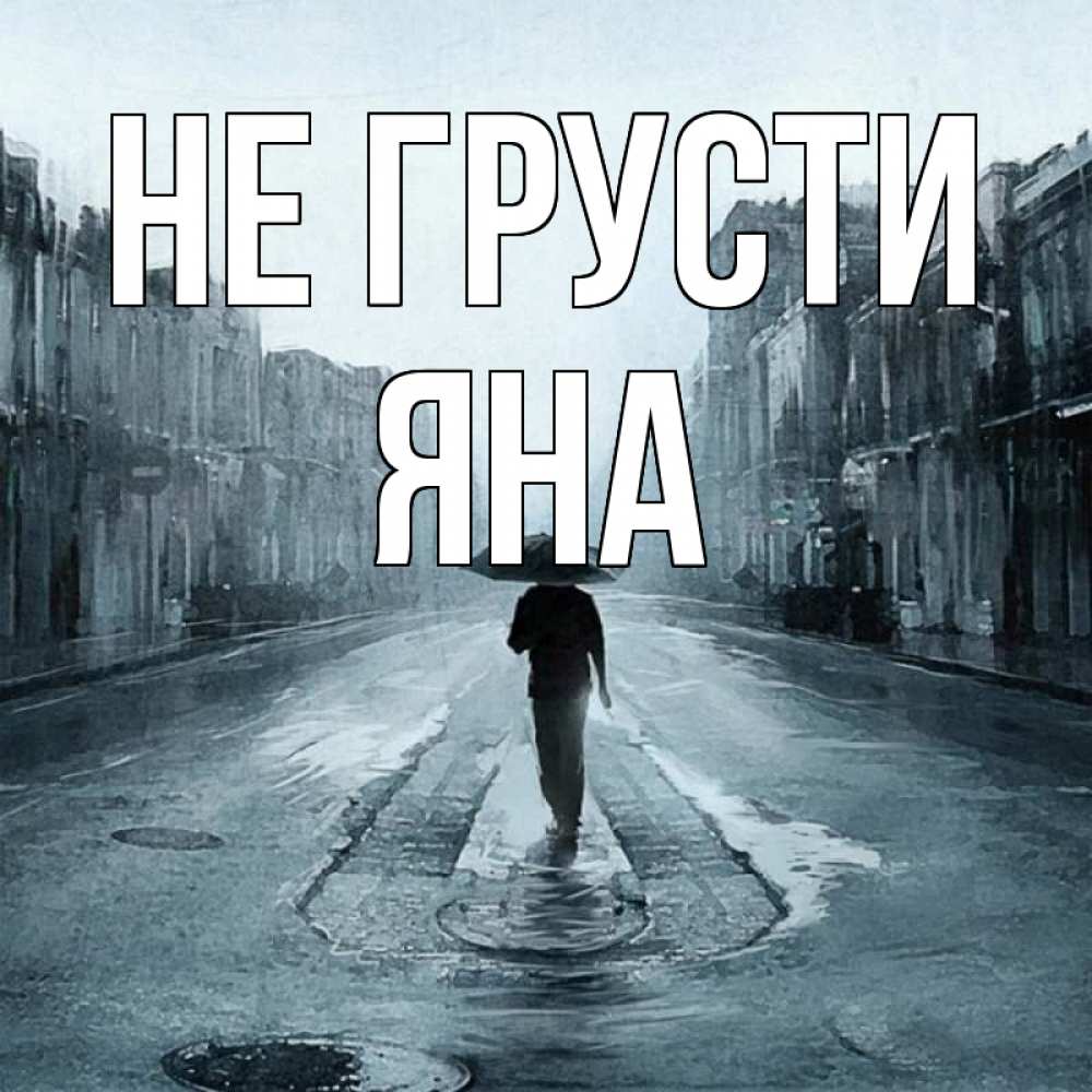 Открытка на каждый день с именем, Яна Не грусти опустевшая улица Прикольная открытка с пожеланием онлайн скачать бесплатно 