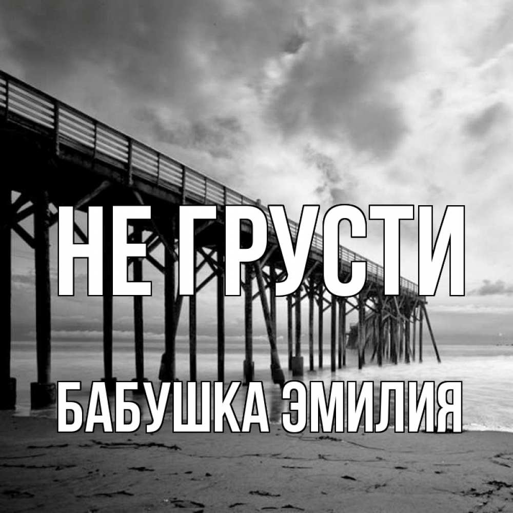 Открытка на каждый день с именем, Бабушка-Эмилия Не грусти вода и пляж под мостом Прикольная открытка с пожеланием онлайн скачать бесплатно 