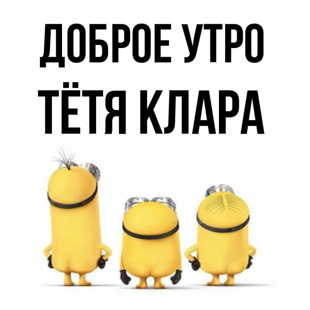 Открытка на каждый день с именем, Тётя-Клара Доброе утро подписать открытку онлайн бесплатно Прикольная открытка с пожеланием онлайн скачать бесплатно 