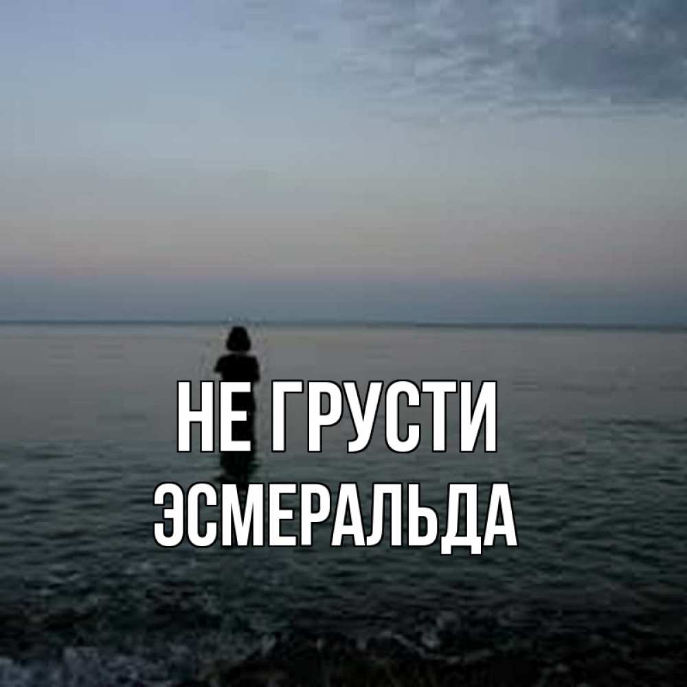 Открытка на каждый день с именем, Эсмеральда Не грусти девушка Прикольная открытка с пожеланием онлайн скачать бесплатно 