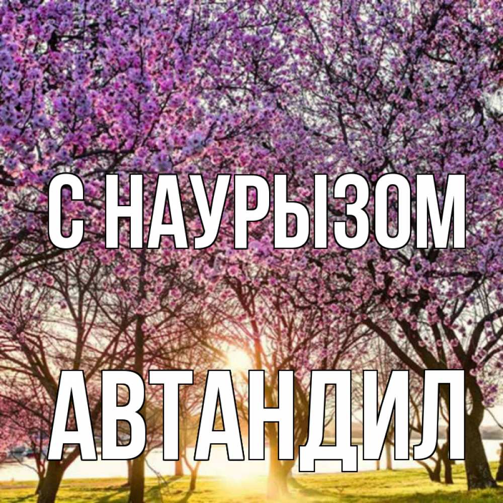 Открытка на каждый день с именем, Автандил С наурызом праздник весны наурыз Прикольная открытка с пожеланием онлайн скачать бесплатно 