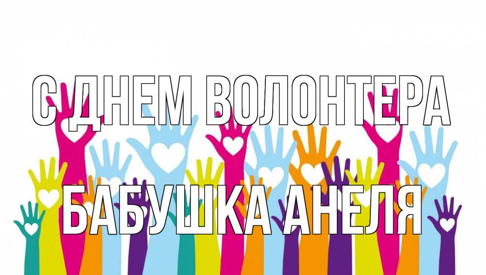 Открытка на каждый день с именем, Бабушка-Анеля С днем волонтера С днем волонтера Прикольная открытка с пожеланием онлайн скачать бесплатно 
