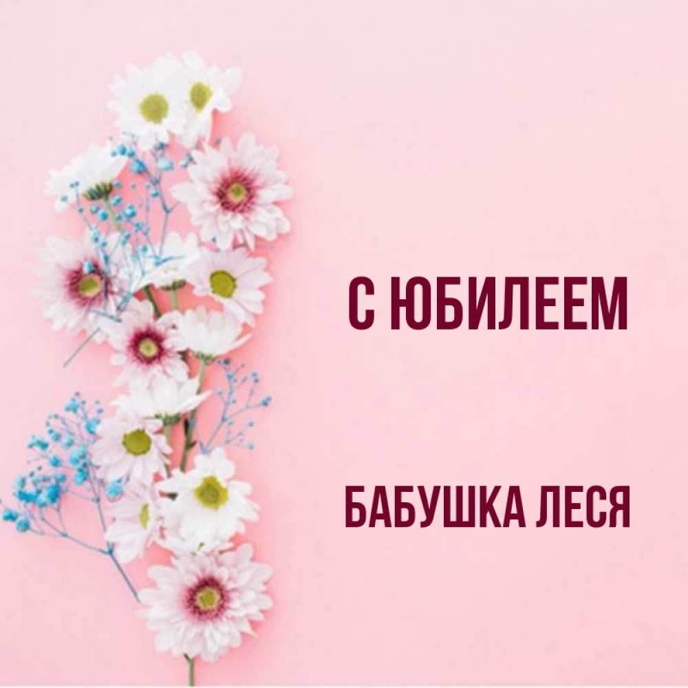 Открытка на каждый день с именем, Бабушка-Леся С юбилеем Родная моя с днем рождения тебя картинка с цветами белыми и голубыми Прикольная открытка с пожеланием онлайн скачать бесплатно 