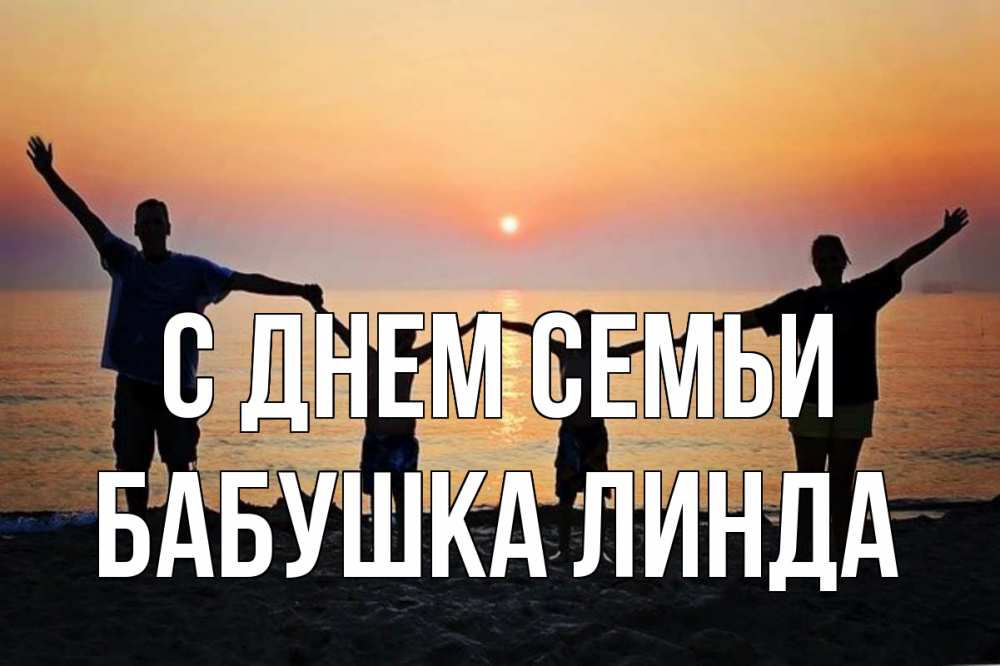 Открытка на каждый день с именем, Бабушка-Линда С днем семьи мама, папа, дети, дочка,сын, море, пляж, закат Прикольная открытка с пожеланием онлайн скачать бесплатно 