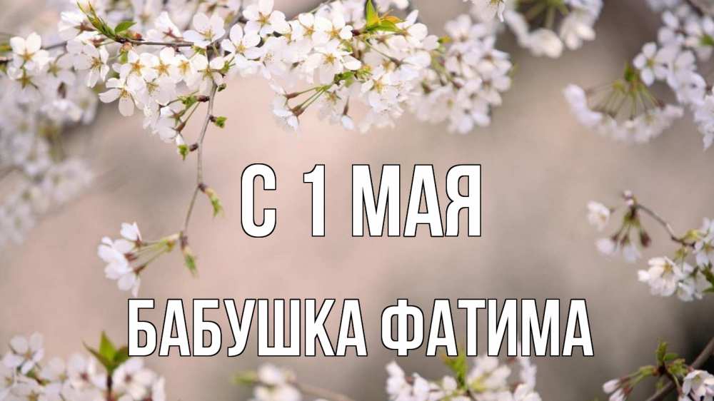 Открытка на каждый день с именем, Бабушка-Фатима С 1 мая С 1 мая Прикольная открытка с пожеланием онлайн скачать бесплатно 