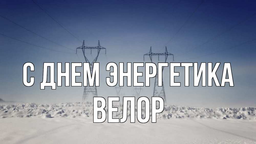 Открытка на каждый день с именем, Велор С днем энергетика снег зима Прикольная открытка с пожеланием онлайн скачать бесплатно 