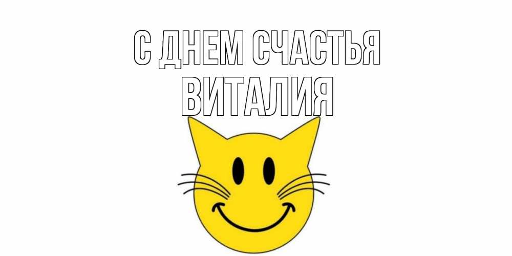 Открытка на каждый день с именем, Виталия С днем счастья кот, улыбка Прикольная открытка с пожеланием онлайн скачать бесплатно 
