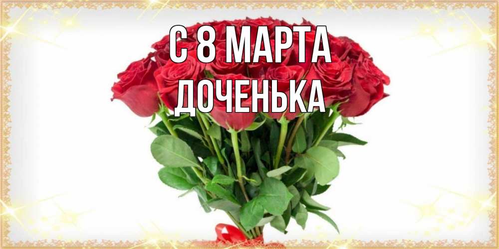 Открытка на каждый день с именем, Доченька С 8 МАРТА самый огромный букет для милых дам Прикольная открытка с пожеланием онлайн скачать бесплатно 