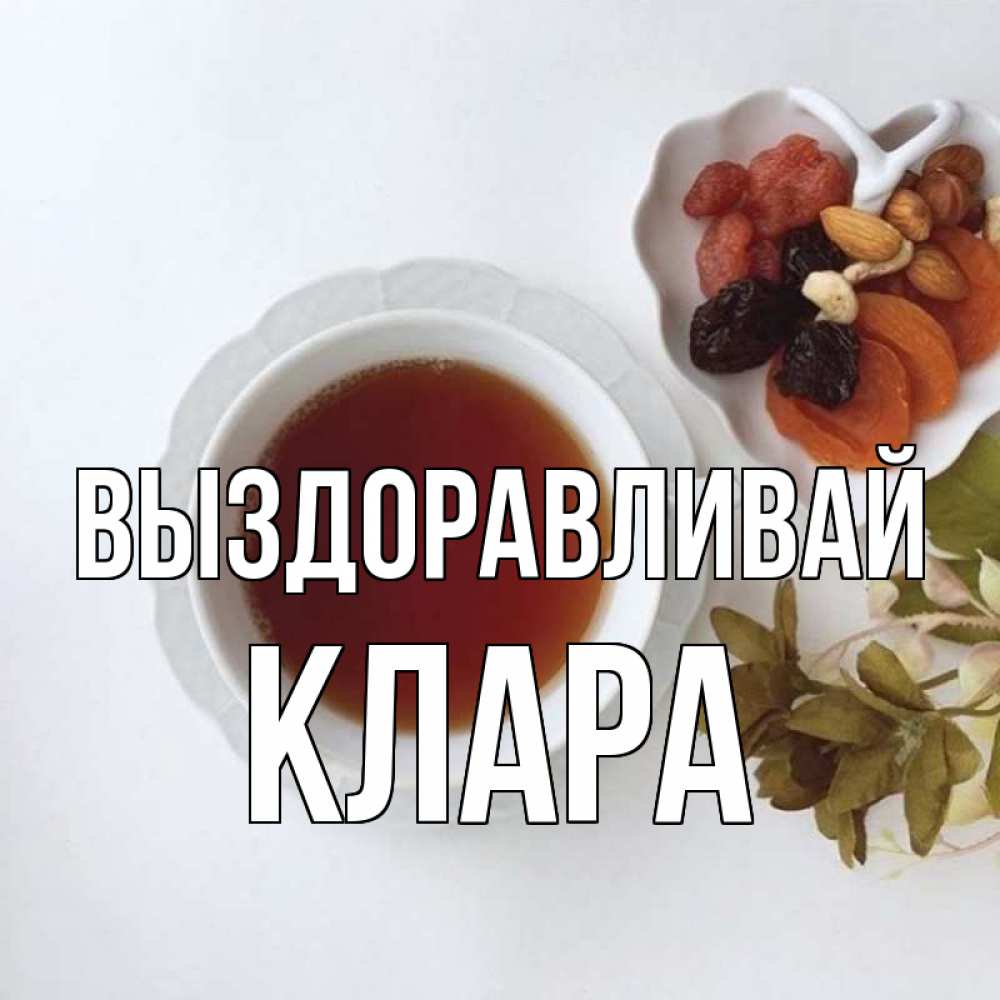 Открытка на каждый день с именем, Клара Выздоравливай неизвестные растения Прикольная открытка с пожеланием онлайн скачать бесплатно 