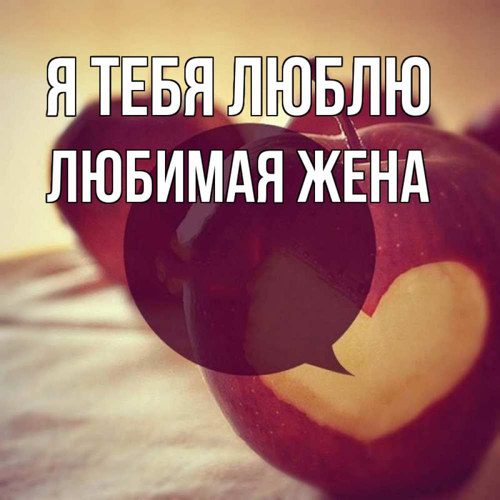 Открытка на каждый день с именем, ЛЮБИМАЯ-ЖЕНА Я тебя люблю вырезалки из яблок Прикольная открытка с пожеланием онлайн скачать бесплатно 