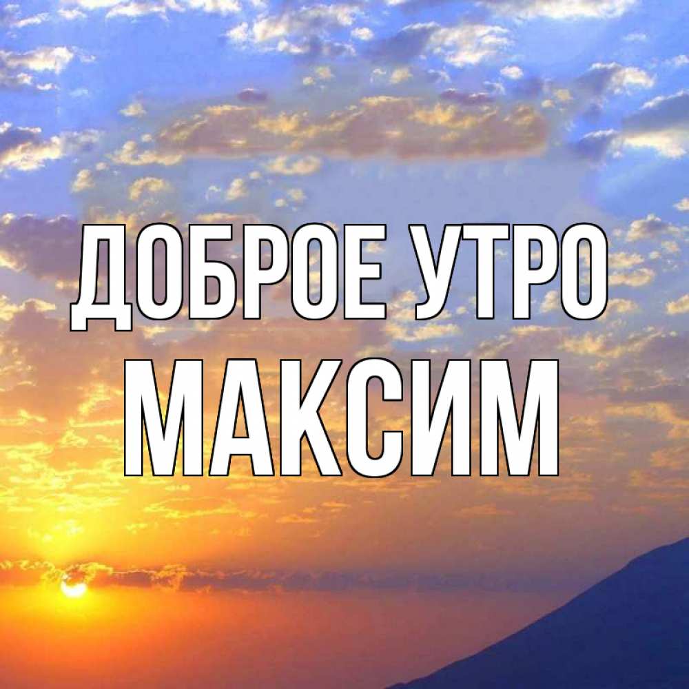 Открытка на каждый день с именем, Максим Доброе утро облака и солнце Прикольная открытка с пожеланием онлайн скачать бесплатно 