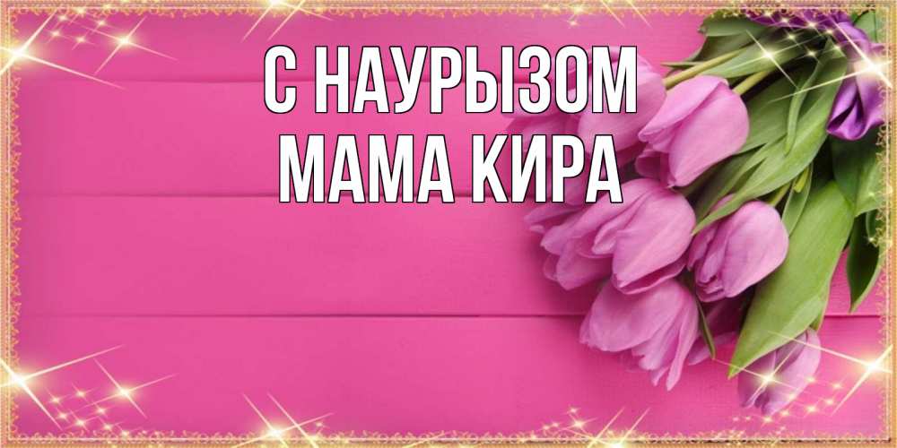 Открытка на каждый день с именем, Мама-Кира С наурызом открытка для фотошопа с подписью Прикольная открытка с пожеланием онлайн скачать бесплатно 
