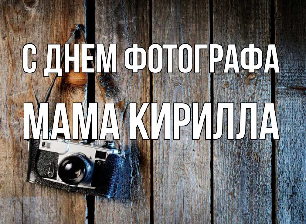 Открытка на каждый день с именем, Мама-Кирилла С днем фотографа с днем фотографа Прикольная открытка с пожеланием онлайн скачать бесплатно 