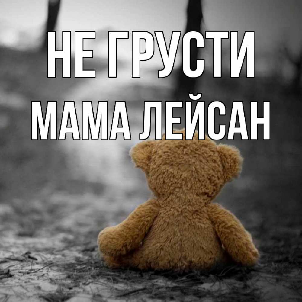 Открытка на каждый день с именем, Мама-Лейсан Не грусти медведь со спин Прикольная открытка с пожеланием онлайн скачать бесплатно 