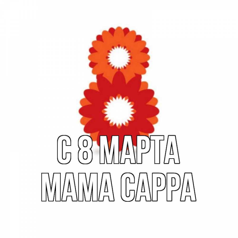 Открытка на каждый день с именем, Мама-Сарра С 8 МАРТА восьмерка из лепестков Прикольная открытка с пожеланием онлайн скачать бесплатно 