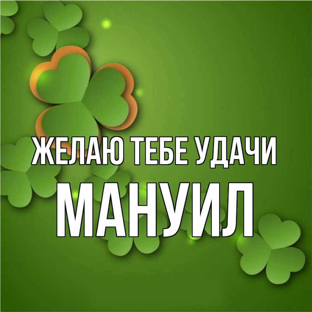 Открытка на каждый день с именем, Мануил Желаю тебе удачи много трехлистных листочков клевера Прикольная открытка с пожеланием онлайн скачать бесплатно 