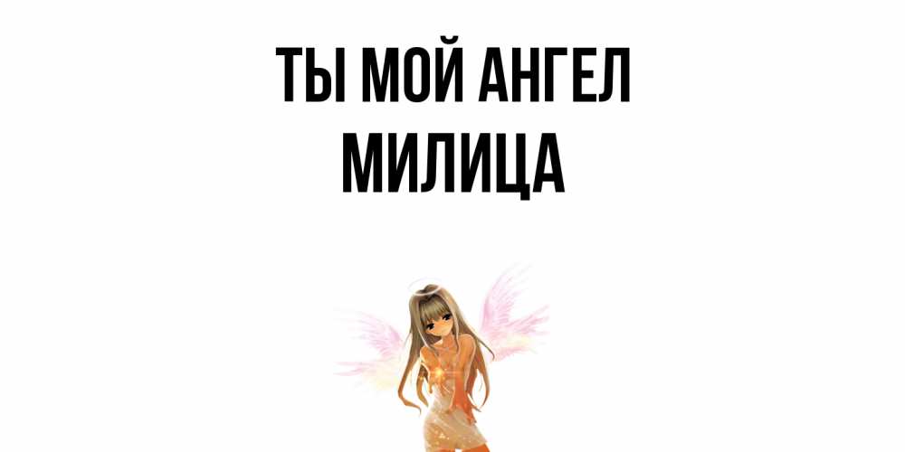 Открытка на каждый день с именем, Милица Ты мой ангел ангел, аниме Прикольная открытка с пожеланием онлайн скачать бесплатно 