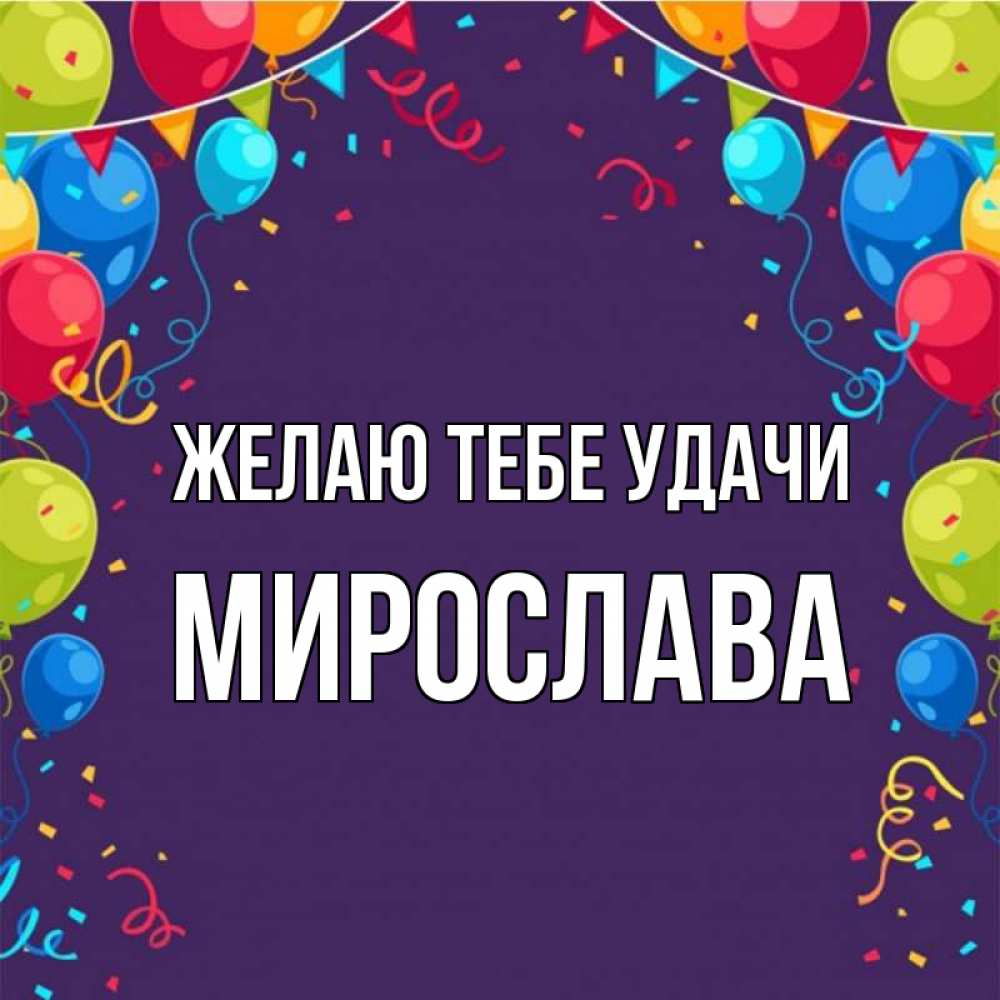 Открытка на каждый день с именем, Мирослава Желаю тебе удачи шары Прикольная открытка с пожеланием онлайн скачать бесплатно 