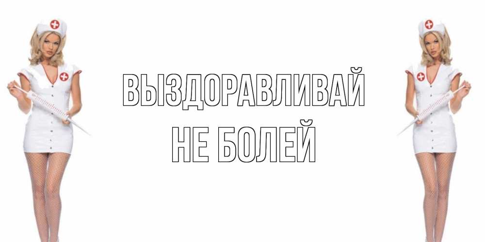 Открытка на каждый день с именем, Не-болей Выздоравливай открытки с медсестрой Прикольная открытка с пожеланием онлайн скачать бесплатно 