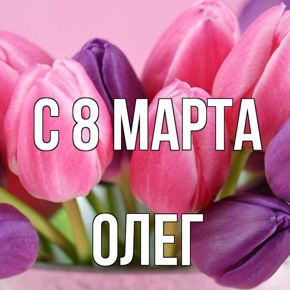 Открытка на каждый день с именем, Олег С 8 МАРТА маме 1 Прикольная открытка с пожеланием онлайн скачать бесплатно 