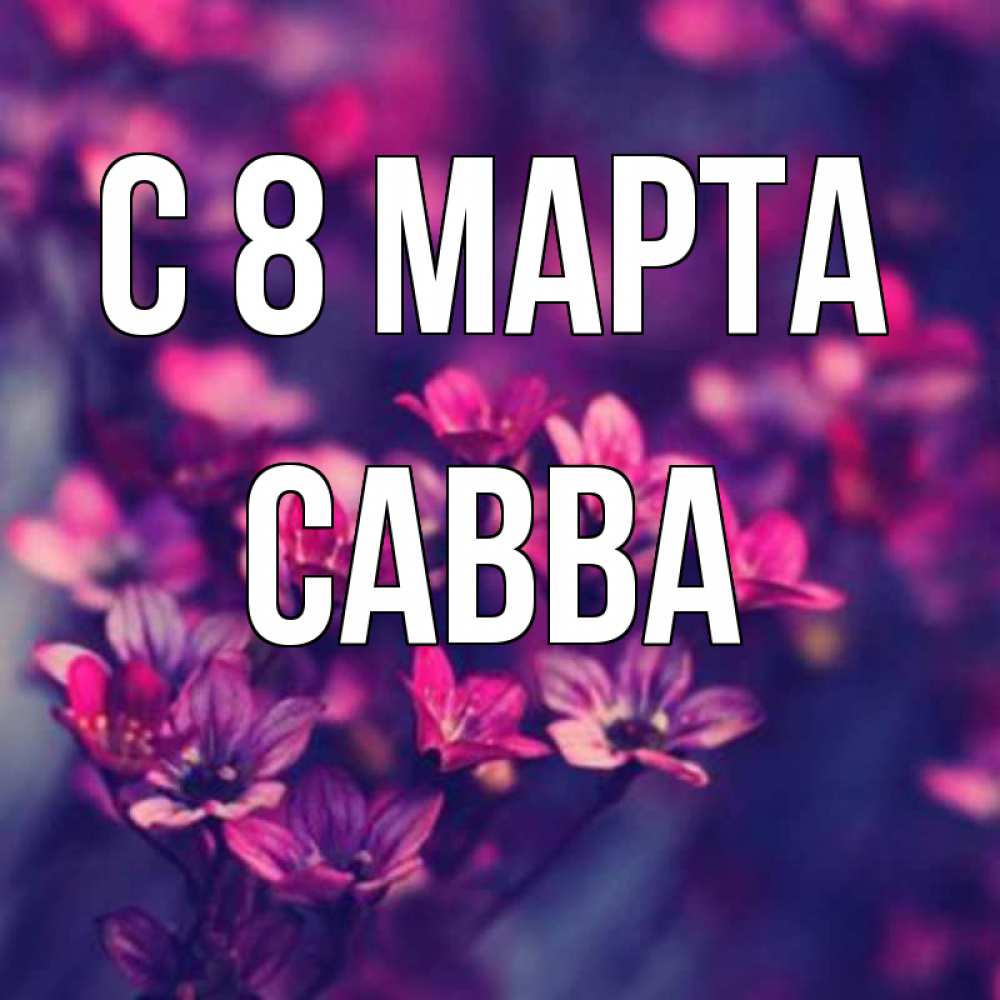 Открытка на каждый день с именем, Савва С 8 МАРТА небольшие цветы 1 Прикольная открытка с пожеланием онлайн скачать бесплатно 