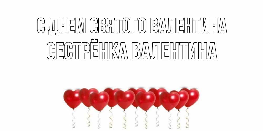Открытка на каждый день с именем, Сестрёнка-Валентина С днем Святого Валентина шары в виде сердец Прикольная открытка с пожеланием онлайн скачать бесплатно 