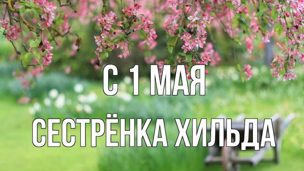 Открытка на каждый день с именем, Сестрёнка-Хильда С 1 мая С 1 мая Прикольная открытка с пожеланием онлайн скачать бесплатно 