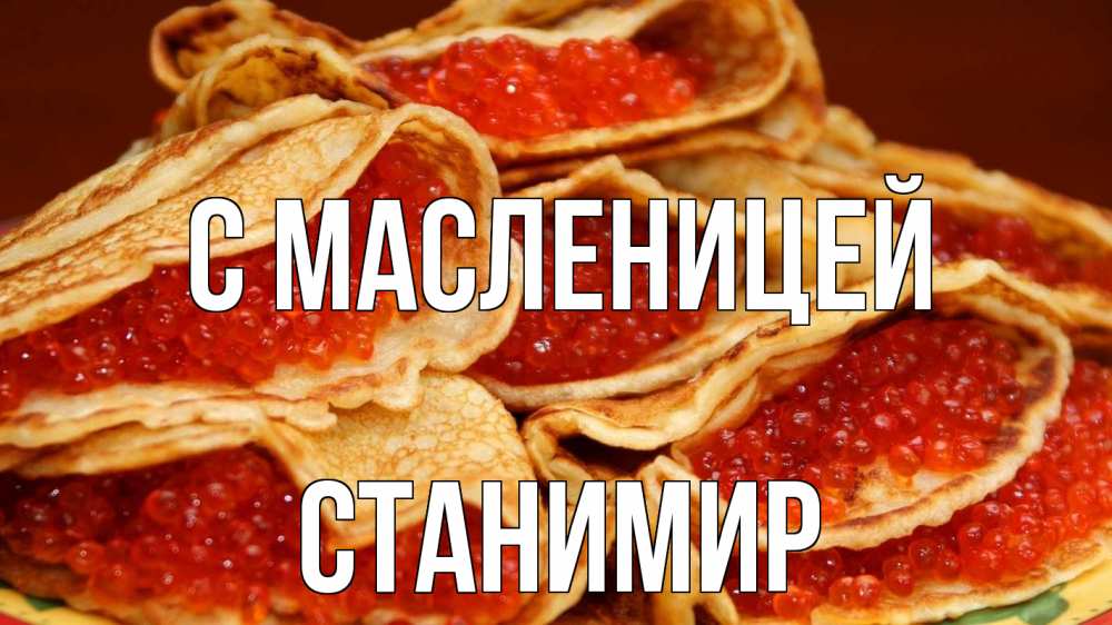 Открытка на каждый день с именем, Станимир С масленицей блины Прикольная открытка с пожеланием онлайн скачать бесплатно 