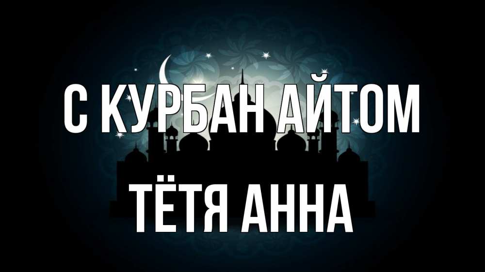Открытка на каждый день с именем, Тётя-Анна С курбан айтом мечеть Прикольная открытка с пожеланием онлайн скачать бесплатно 