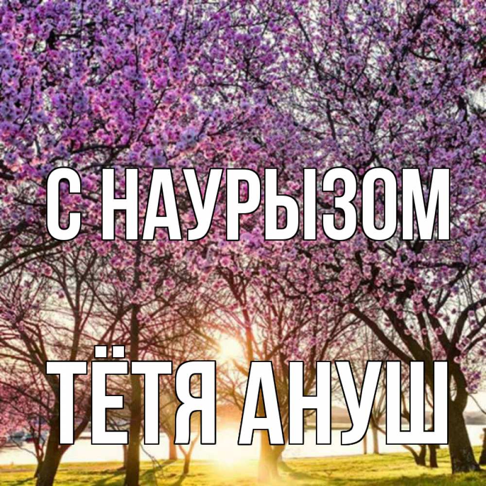 Открытка на каждый день с именем, Тётя-Ануш С наурызом праздник весны наурыз Прикольная открытка с пожеланием онлайн скачать бесплатно 