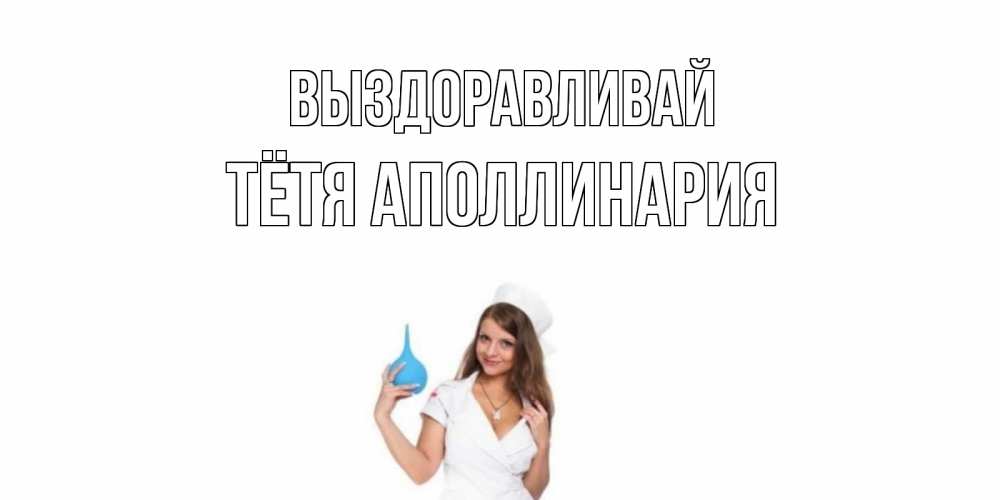 Открытка на каждый день с именем, Тётя-Аполлинария Выздоравливай клизма Прикольная открытка с пожеланием онлайн скачать бесплатно 