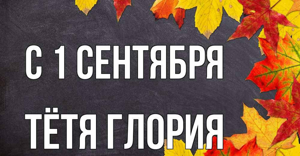 Открытка на каждый день с именем, Тётя-Глория С 1 сентября с днем знаний Прикольная открытка с пожеланием онлайн скачать бесплатно 