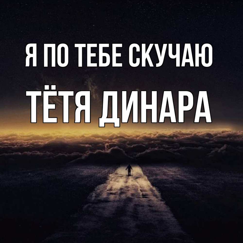 Открытка на каждый день с именем, Тётя-Динара Я по тебе скучаю идем Прикольная открытка с пожеланием онлайн скачать бесплатно 