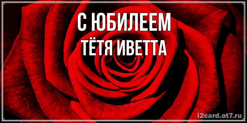 Открытка на каждый день с именем, Тётя-Иветта С юбилеем алая роза Прикольная открытка с пожеланием онлайн скачать бесплатно 