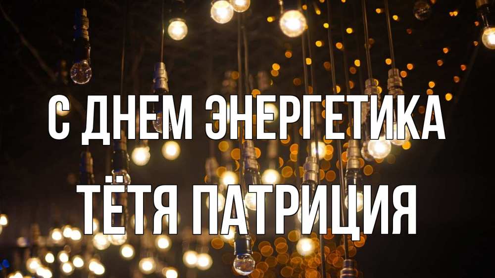 Открытка на каждый день с именем, Тётя-Патриция С днем энергетика гирлянда Прикольная открытка с пожеланием онлайн скачать бесплатно 
