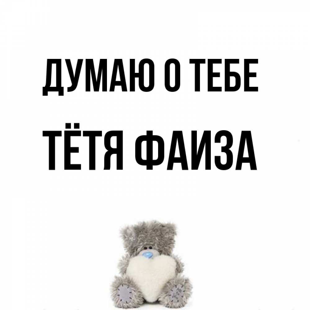 Открытка на каждый день с именем, Тётя-Фаиза Думаю о тебе тедди с сердечком для любимой Прикольная открытка с пожеланием онлайн скачать бесплатно 