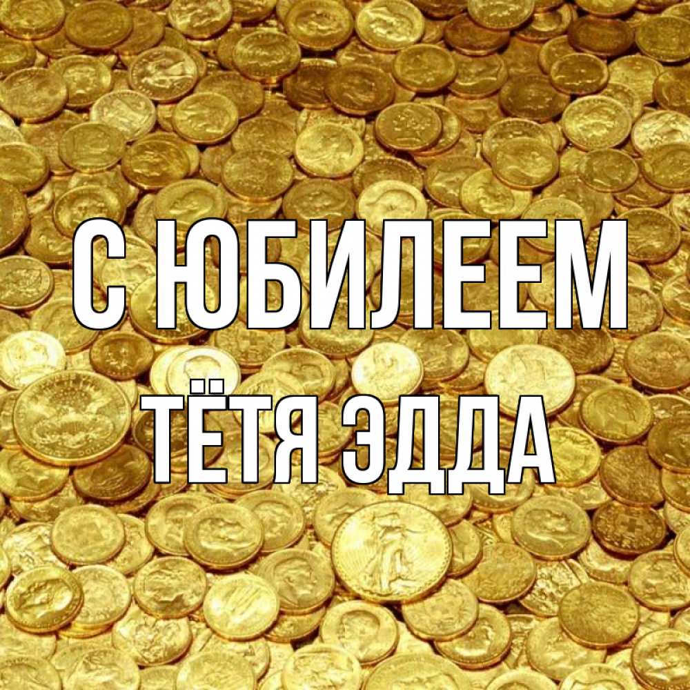 Открытка на каждый день с именем, Тётя-Эдда С юбилеем с пожеланием разбогатеть Прикольная открытка с пожеланием онлайн скачать бесплатно 