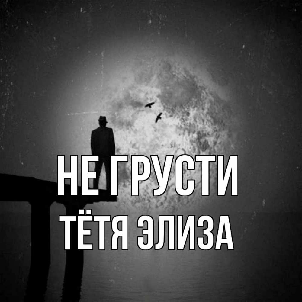 Открытка на каждый день с именем, Тётя-Элиза Не грусти мужчина на мосту Прикольная открытка с пожеланием онлайн скачать бесплатно 