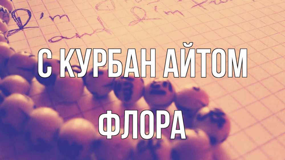 Открытка на каждый день с именем, Флора С курбан айтом четки Прикольная открытка с пожеланием онлайн скачать бесплатно 