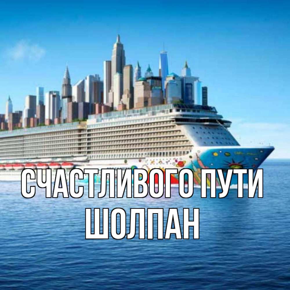 Открытка на каждый день с именем, Шолпан Счастливого пути круизный лайнер с небоскребами Прикольная открытка с пожеланием онлайн скачать бесплатно 