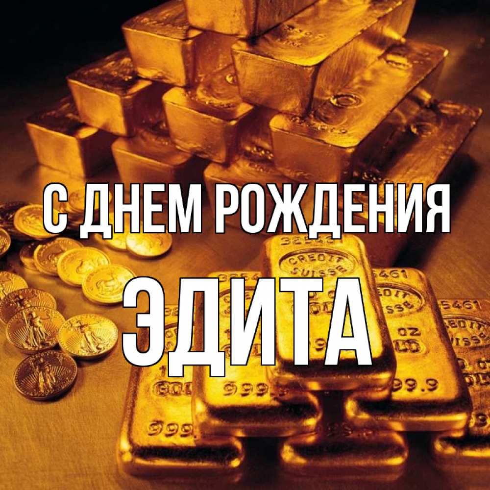 Открытка на каждый день с именем, Эдита С днем рождения со слитками золота и золотыми монетами Прикольная открытка с пожеланием онлайн скачать бесплатно 