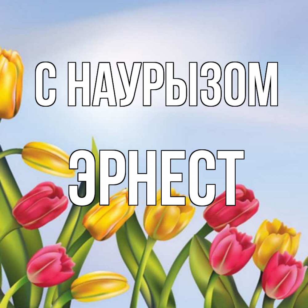 Открытка на каждый день с именем, Эрнест С наурызом праздник весны наурыз Прикольная открытка с пожеланием онлайн скачать бесплатно 