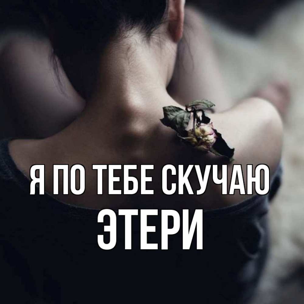 Открытка на каждый день с именем, Этери Я по тебе скучаю засох цветок Прикольная открытка с пожеланием онлайн скачать бесплатно 